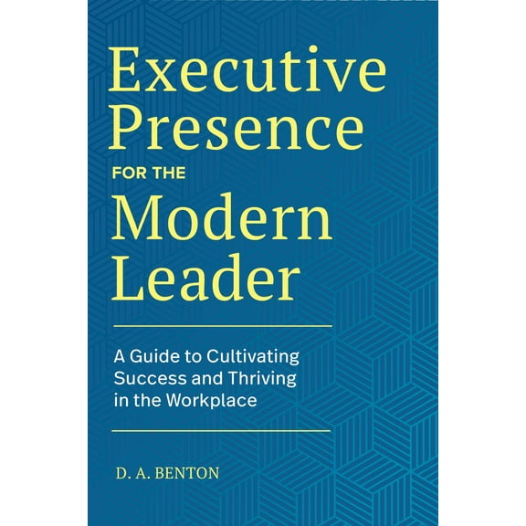 Executive Presence for the Modern Leader : A Guide to Cultivating Success and Thriving in the Workplace (Hardcover)
