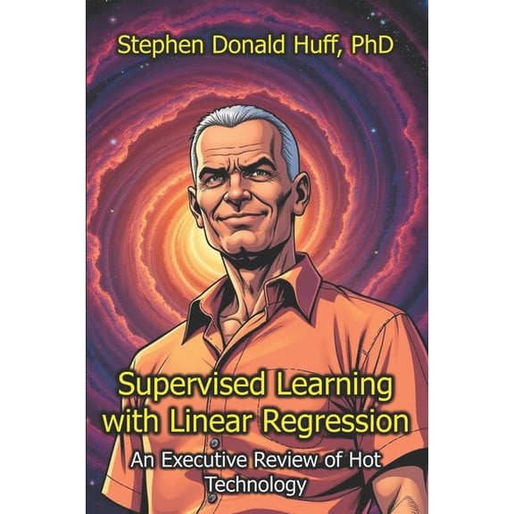 Executive Reviews of Hot Technology Supervised Learning with Linear Regression: An Executive Review of Hot Technology, Book 2, (Paperback)