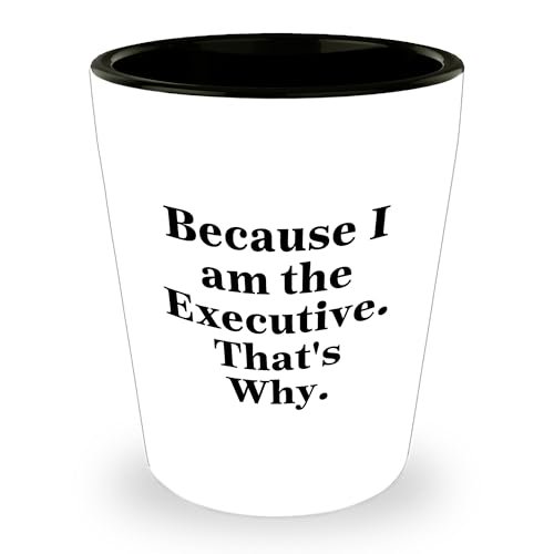 Executive Shot Glass Because I Am The Executive That's Why Executive Gifts Birthday Unique Shot Glass Gifts from Men to Executive Friends and Family