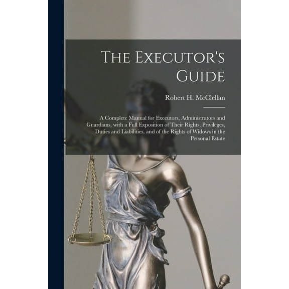 The Executor's Guide: a Complete Manual for Executors, Administrators and Guardians, With a Full Exposition of Their Rig, (Paperback)