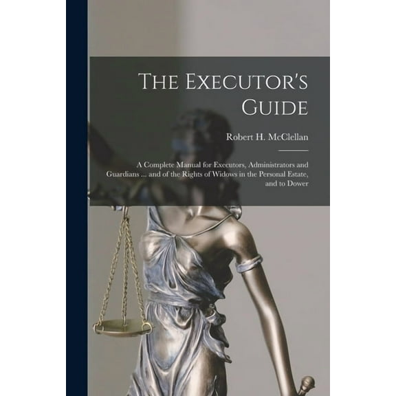 The Executor's Guide: a Complete Manual for Executors, Administrators and Guardians ... and of the Rights of Widows in t, (Paperback)