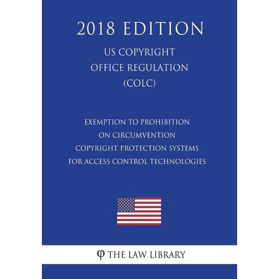 Exemption to Prohibition on Circumvention - Copyright Protection Systems for Access Control Technologies (Us U.S. Copyright Office Regulation) (Colc) (2018 Edition) (Paperback)