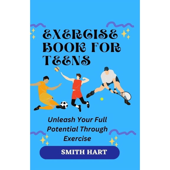 Exercise Book for Teens: Unleash Your Full Potential Through Exercise, (Paperback)