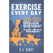 Exercise Every Day 32 Tactics for Building the Exercise Habit Paperback by S J Scott