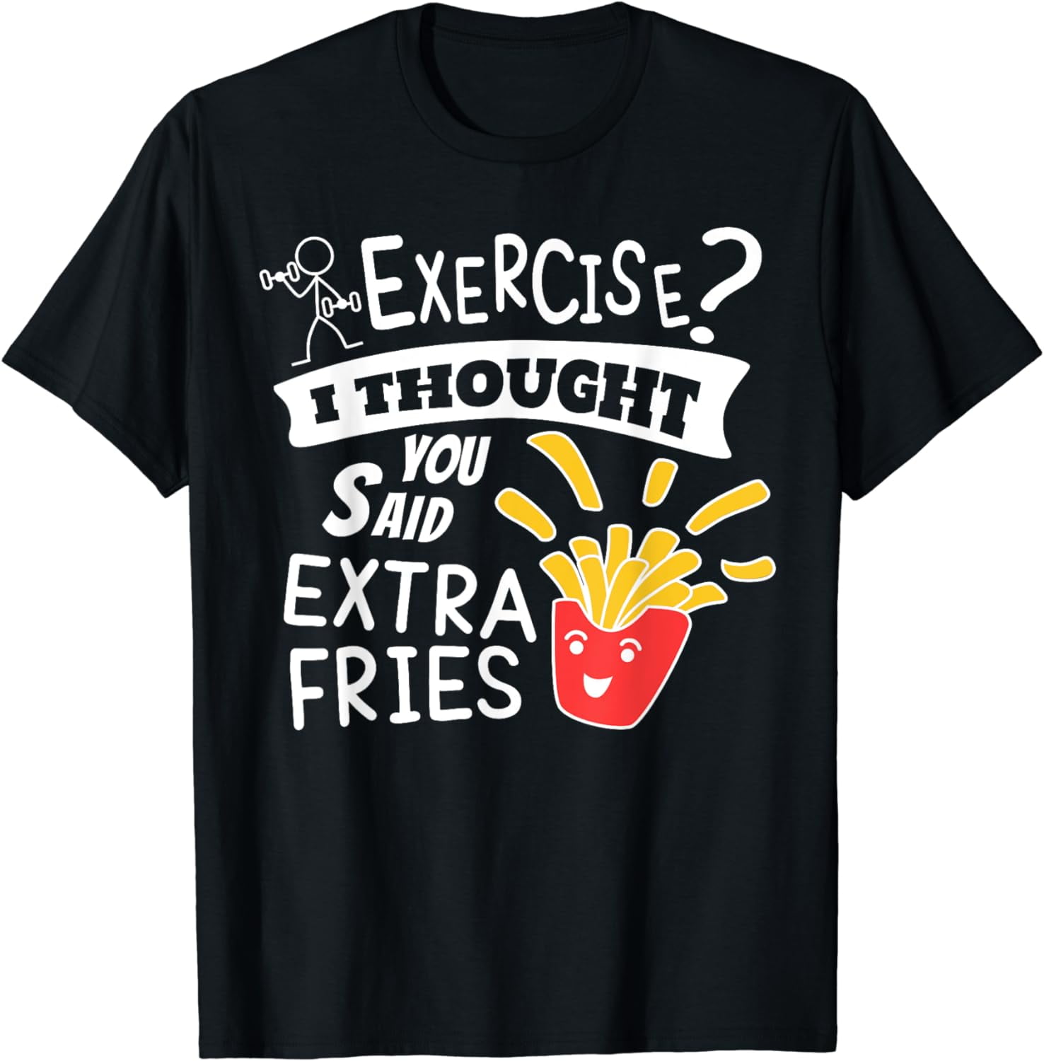 Exercise? I Thought You Said Extra Fries T-Shirt Exercise? I Thought You Said Extra Fries T-Shirt