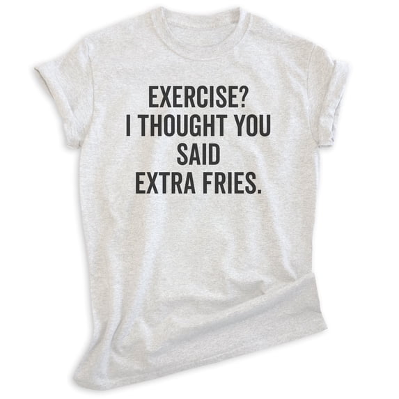 Exercise? I Thought You Said Extra Fries Shirt, Unisex Women's Men's Shirt, Exercise Shirt, Workout Shirt, Heather Ash, X-Large