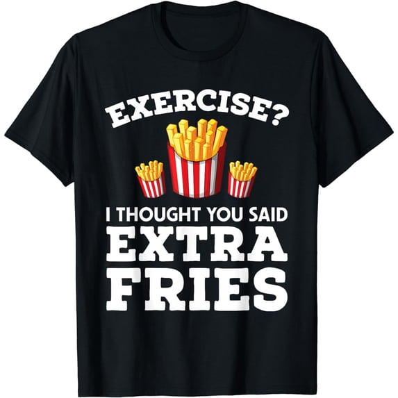 Exercise I Thought You Said Extra Fries T-Shirt