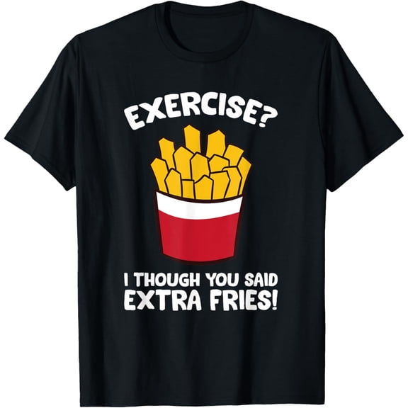 Exercise I Thought You Said Extra Fries T-Shirt