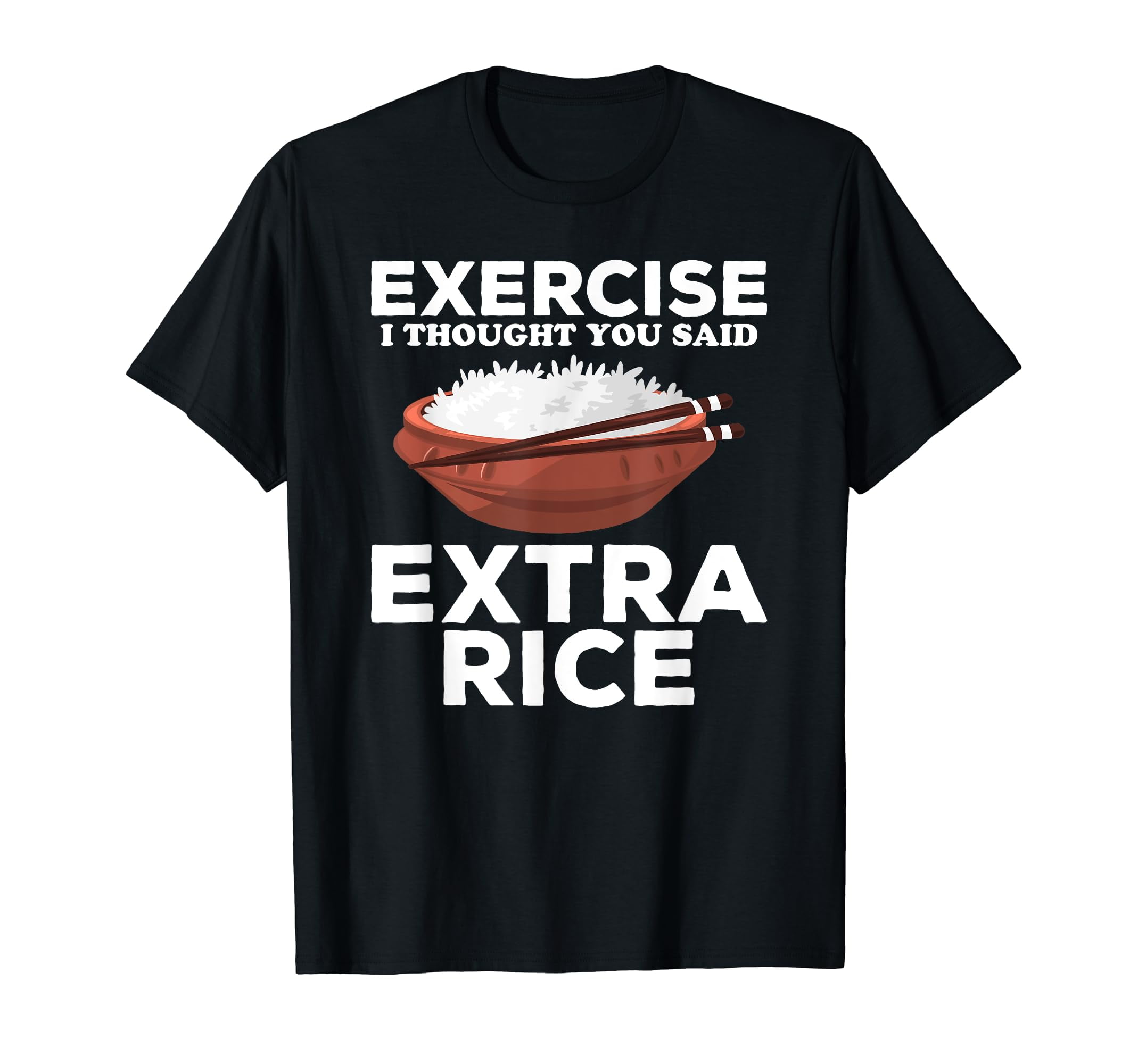 Exercise I Thought You Said Extra Rice Asian Food Gifts Gag TShirt