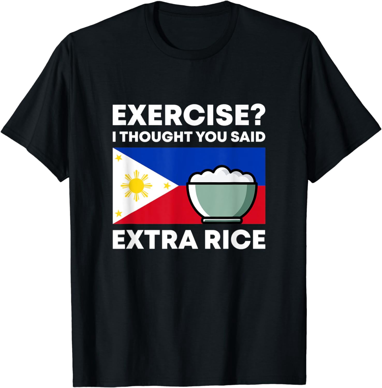 Exercise Or Extra Rice Exercise I Thought You Said Extra Rice Funny Filipino Pinoy T-Shirt ...