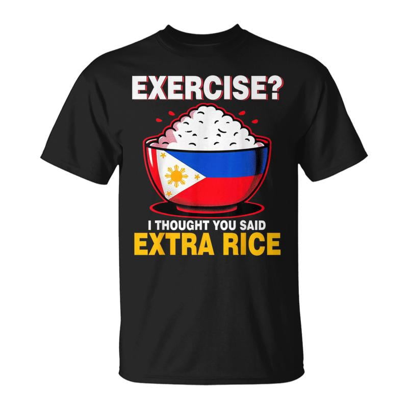 Exercise Or Extra Rice Exercise I Tought You Said Extra Rice Philippines TShirt - Walmart.com
