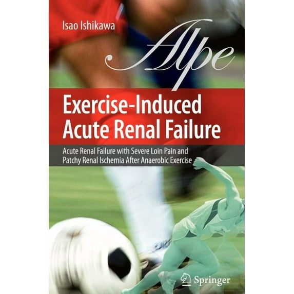 Exercise-Induced Acute Renal Failure: Acute Renal Failure with Severe Loin Pain and Patchy Renal Ischemia After Anaerobic Exercise (Paperback)