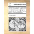 thumbnail image 1 of An Exercise by Way of Question and Answer, Preparatory to Confirmation. and Likewise Recommended to the Consideration of Others. by Thomas Adam, ... (The Second Edition) (Paperback), 1 of 1