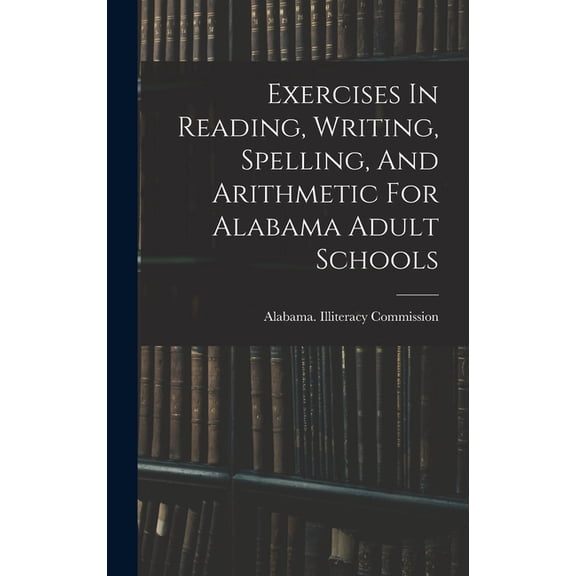 Exercises In Reading, Writing, Spelling, And Arithmetic For Alabama Adult Schools, (Hardcover)