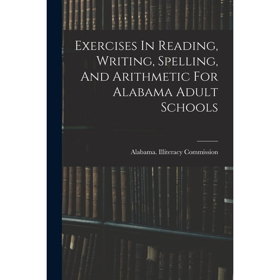 Exercises In Reading, Writing, Spelling, And Arithmetic For Alabama Adult Schools, (Paperback)