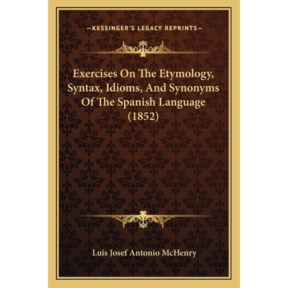 Exercises On The Etymology, Syntax, Idioms, And Synonyms Of The Spanish Language (1852) (Paperback)