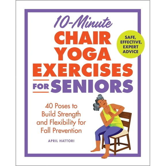 Exercises for Seniors 10-Minute Chair Yoga Exercises for Seniors: 40 Poses to Build Strength and Flexibility for Fall Prevention, (Paperback)