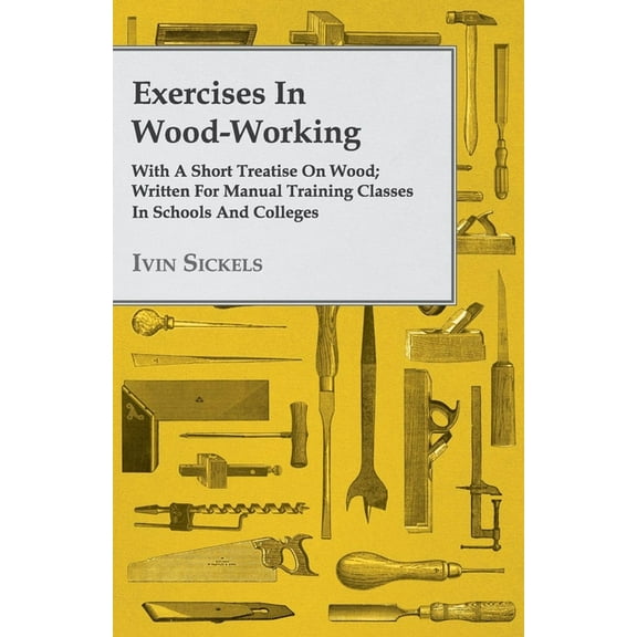 Exercises in Wood-Working; With a Short Treatise on Wood - Written for Manual Training Classes in Schools and Colleges, (Paperback)