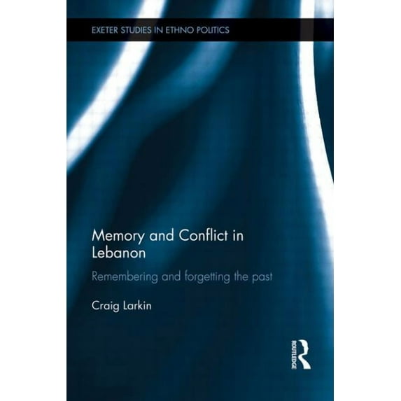 Exeter Studies in Ethno Politics Memory and Conflict in Lebanon: Remembering and Forgetting the Past, (Paperback)