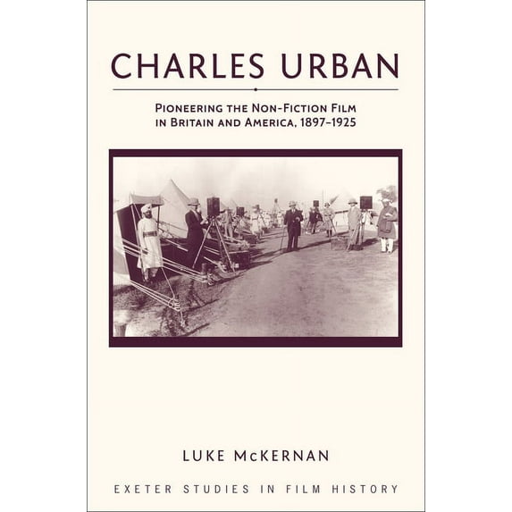 Exeter Studies in Film History: Charles Urban : Pioneering the Non-Fiction Film in Britain and America, 1897-1925 (Hardcover)