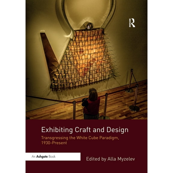 Exhibiting Craft and Design: Transgressing the White Cube Paradigm, 1930-Present, (Paperback)