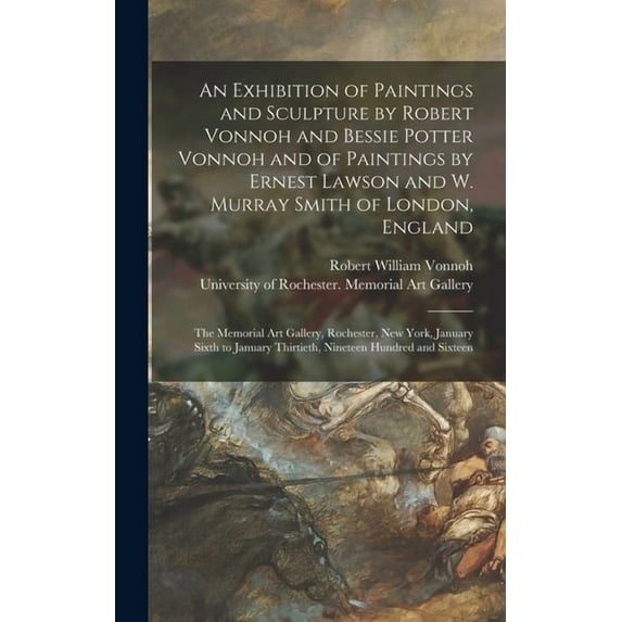 An Exhibition of Paintings and Sculpture by Robert Vonnoh and Bessie Potter Vonnoh and of Paintings by Ernest Lawson and W. Murray Smith of London, England (Hardcover)