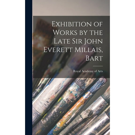 Exhibition of Works by the Late Sir John Everett Millais, Bart (Hardcover)