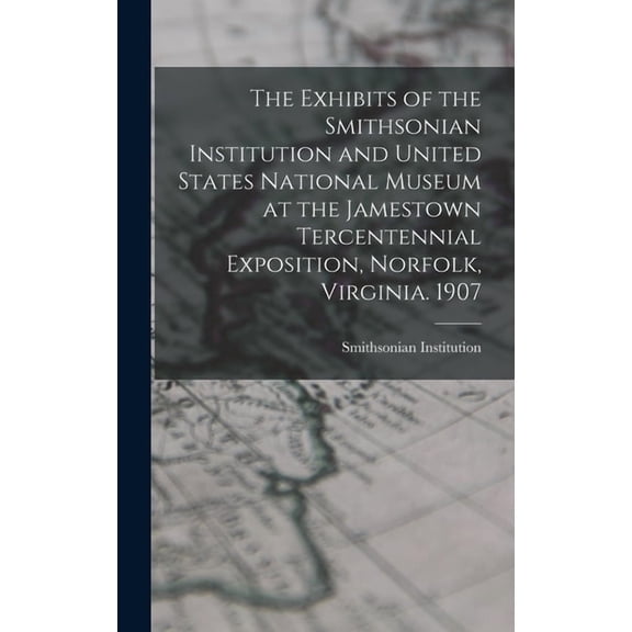 The Exhibits of the Smithsonian Institution and United States National Museum at the Jamestown Tercentennial Exposition,, (Hardcover)