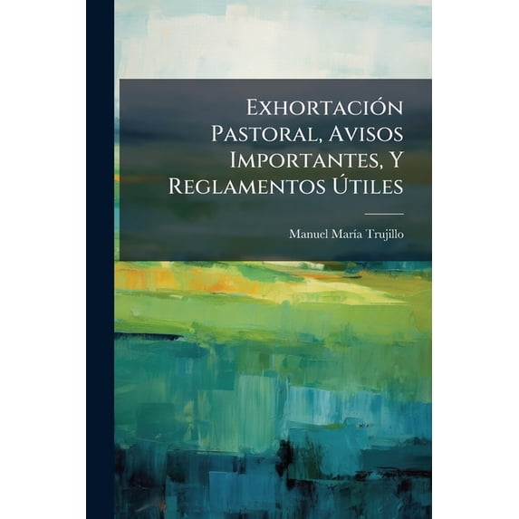 Exhortación Pastoral, Avisos Importantes, Y Reglamentos Útiles : Que Para La Mejor Observancia De La Disciplina Regular, É Ilustración De La Literatura En Todas Las Provincias Y Colegios Apostólicos De América Y Filipinas (Paperback)