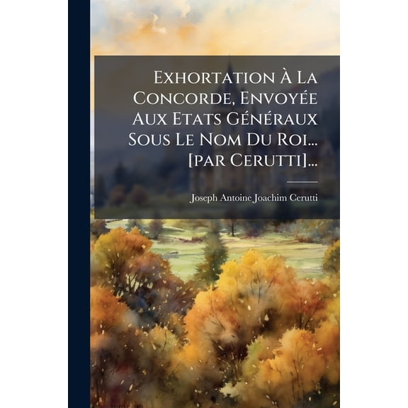 Exhortation  La Concorde, Envoye Aux Etats Gnraux Sous Le Nom Du Roi... [par Cerutti]... (Paperback)
