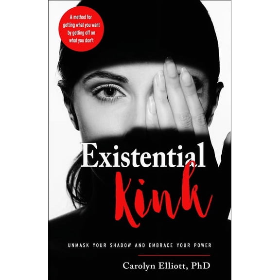 Existential Kink: Unmask Your Shadow and Embrace Your Power (a Method for Getting What You Want by Getting Off on What Y, (Paperback)