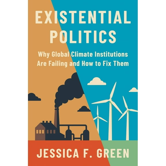 Existential Politics: Why Global Climate Institutions Are Failing and How to Fix Them, (Hardcover)
