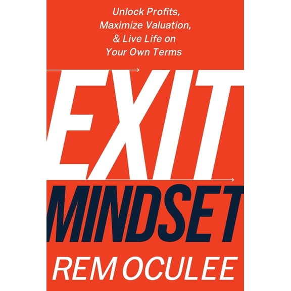 Exit Mindset: Unlock Profits, Maximize Valuation, and Live Life on Your Own Terms, (Hardcover)