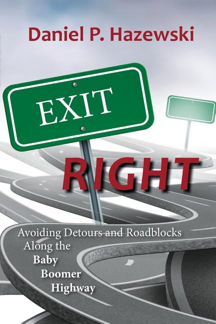 Exit Right: Avoiding Detours and Roadblocks Along the Baby Boomer Highway (Paperback) by Daniel P Hazewski