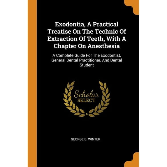 Exodontia, a Practical Treatise on the Technic of Extraction of Teeth, with a Chapter on Anesthesia : A Complete Guide for the Exodontist, General Dental Practitioner, and Dental Student (Paperback)