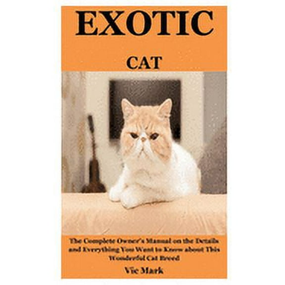 Exotic Cat: The Complete Owner's Manual on the Details and Everything You Want to Know about This Wonderful Cat Breed (Paperback)