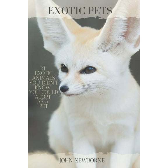Exotic Pets: 21 Exotic Animals You Didn't Know You Could Adopt as a Pet: (A variety of rare and cute (Paperback) by John Newborne