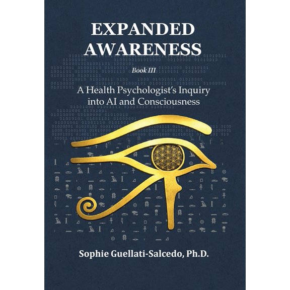 Expanded Awareness Expanded Awareness: A Health Psychologist's Inquiry into AI and Consciousness, Book 3, (Hardcover)