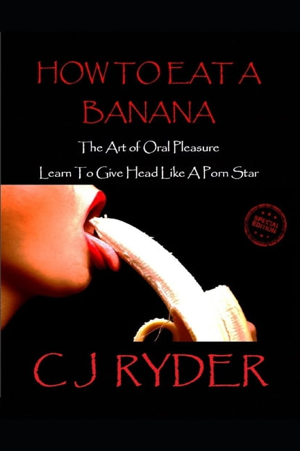 768px x 768px - Expanded Edition: How To Eat A Banana - The Art of Oral Pleasure : Learn To  Give Head Like A Porn Star (Series #3) (Paperback) - Walmart.com