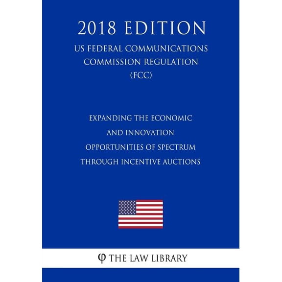 Expanding the Economic and Innovation Opportunities of Spectrum Through Incentive Auctions (US Federal Communications Commission Regulation) (FCC) (2018 Edition) (Paperback)