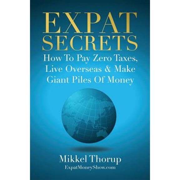 Expat Secrets: How To Pay Zero Taxes, Live Overseas & Make Giant Piles of Money (Paperback)