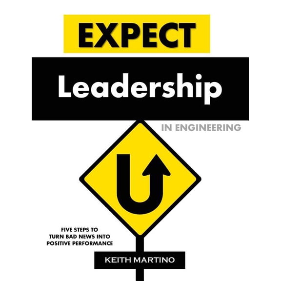 Expect Leadership in Engineering: Five Steps to Turn Bad News into Positive Performance, (Paperback)