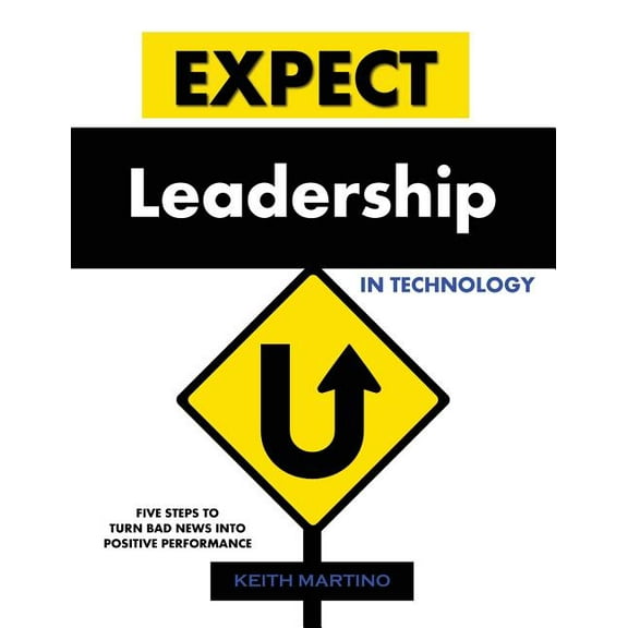 Expect Leadership in Technology: Five Steps to Turn Bad News into Positive Performance, (Paperback)