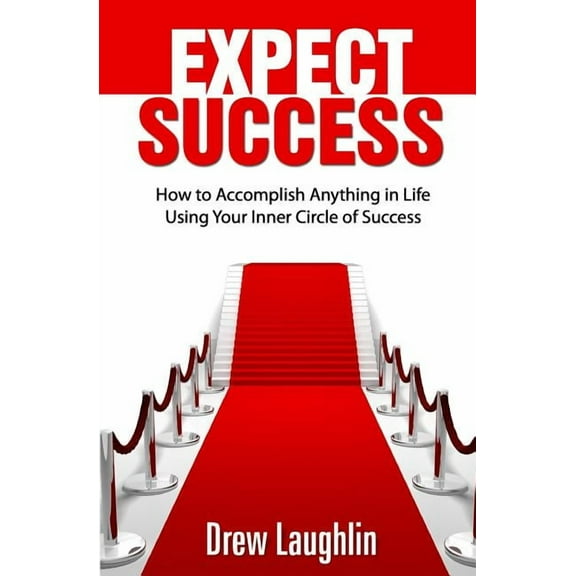 Expect Success: How To Accomplish Anything In Life Using Your Inner Circle Of Success, (Paperback)