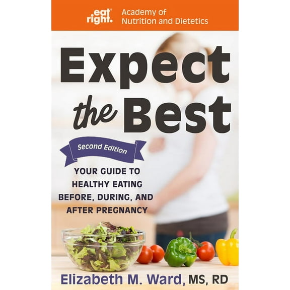 Expect the Best: Your Guide to Healthy Eating Before, During, and After Pregnancy, 2nd Edition, (Paperback)