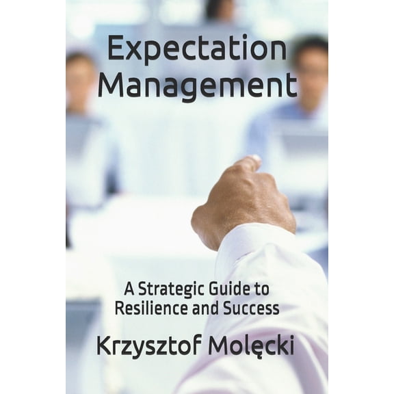 Expectation Management: A Strategic Guide to Resilience and Success, (Paperback)