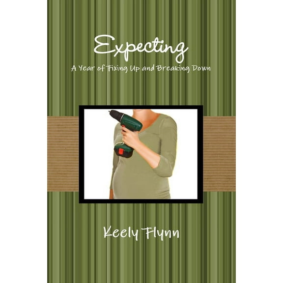 Expecting: A Year of Fixing Up and Breaking Down, (Paperback)