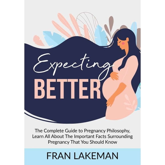 Expecting Better: The Complete Guide to Pregnancy Philosophy, Learn All About The Important Facts Surrounding Pregnancy , (Paperback)