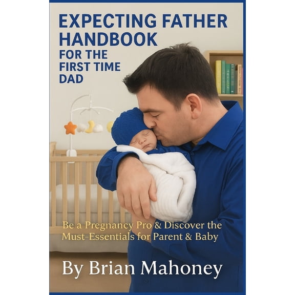 Expecting Father Handbook for the First Time Dad: Be a Pregnancy Pro & Discover the Must-Have Essentials for Parent , (Paperback)