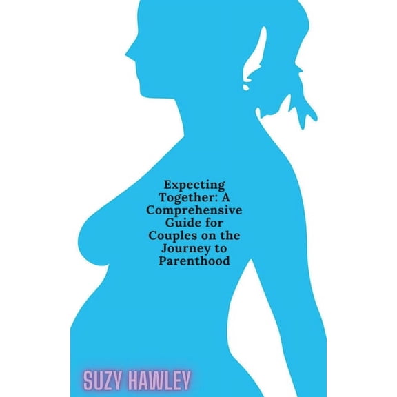 Expecting Together: A Comprehensive Guide for Couples on the Journey to Parenthood (Paperback)